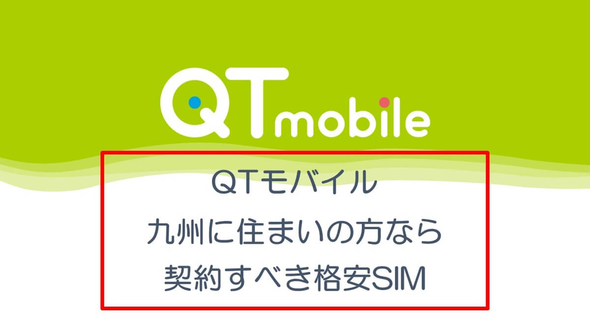 九州電力系QTモバイルは、九州に住まいの方なら契約すべき格安SIM